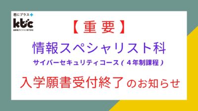 【重要】情報スペシャリスト科サイバーセキュリティコース（4年制課程）入学願書受付終了のお知らせ